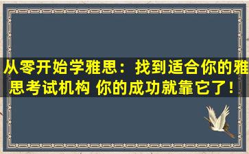 从零开始学雅思：找到适合你的雅思考试机构 你的成功就靠它了！